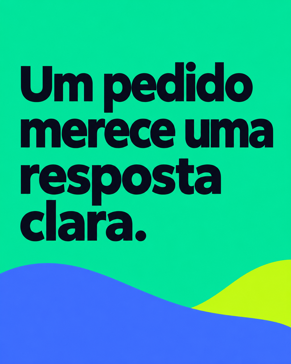 Frase ‘Um pedido merece uma resposta clara.’ em quatro linhas navy sobre verde-turquesa, com curvas azul e verde-lima na base.